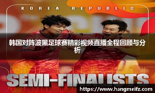 韩国对阵波黑足球赛精彩视频直播全程回顾与分析